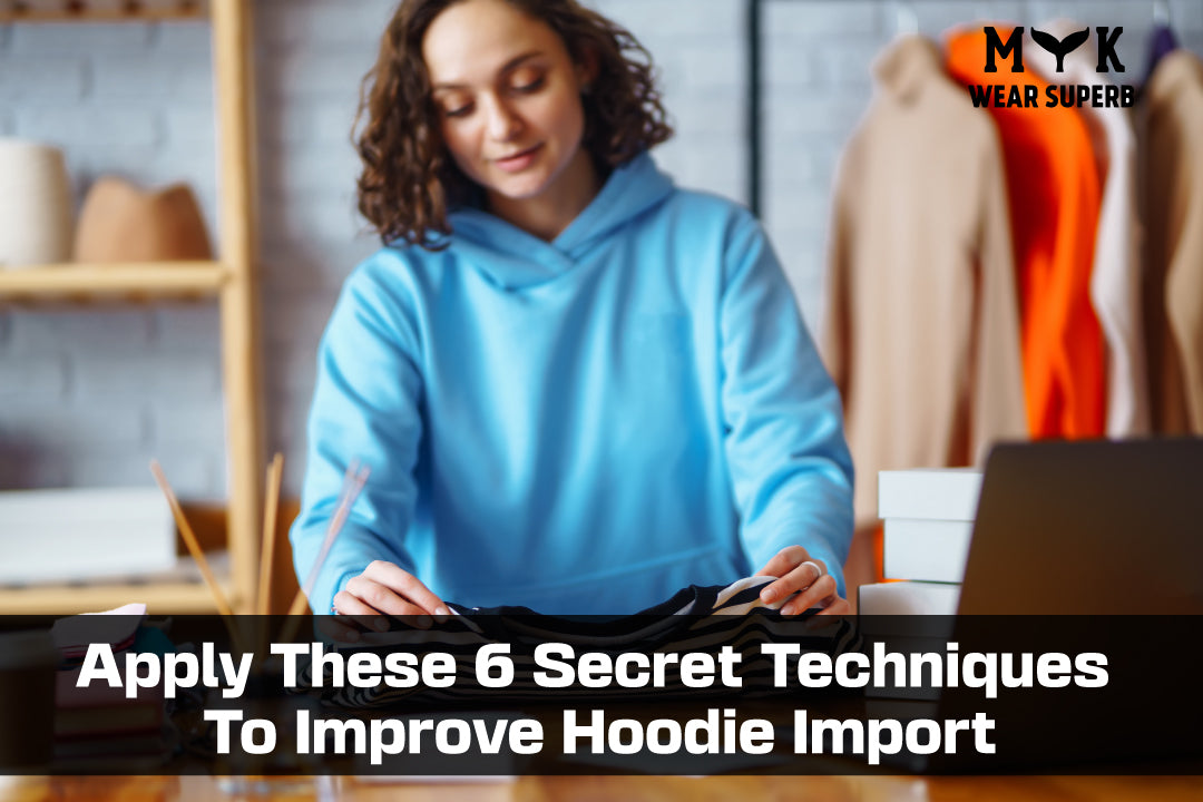Apply These 6 Secret Techniques To Improve Hoodie Import