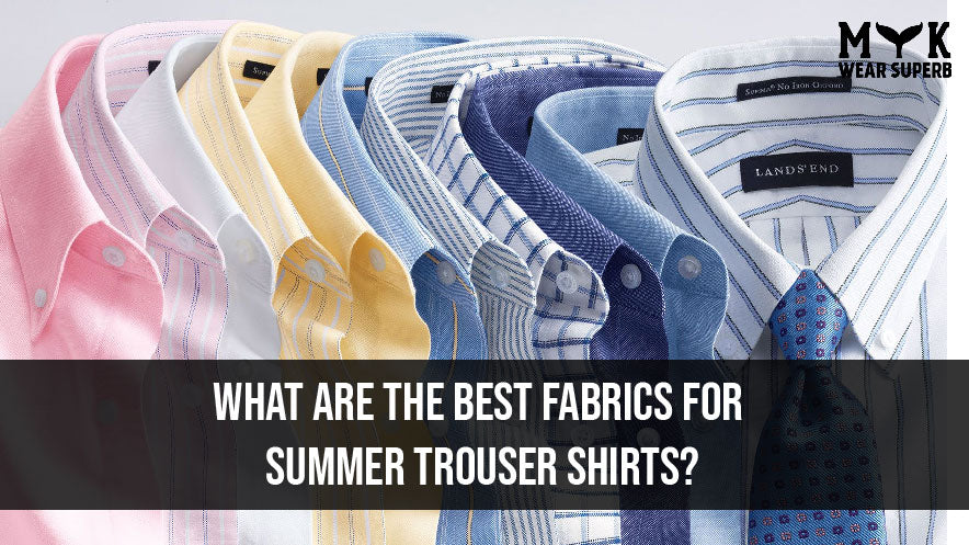What Are the Best Fabrics for Summer Trouser Shirts?
